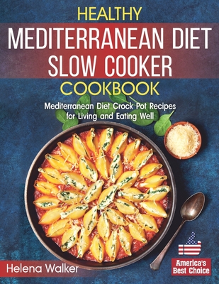 Healthy Mediterranean Diet Slow Cooker Cookbook: Mediterranean Diet Crock Pot Recipes for Living and Eating Well. - Walker, Helena