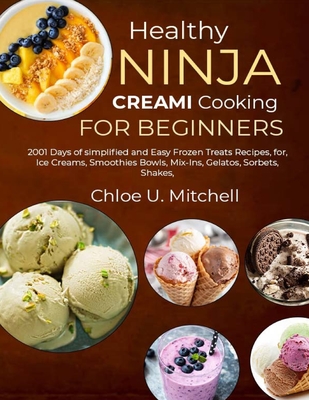 Healthy Ninja CREAMi Cooking for Beginners: 2001 Days of simplified and Easy Frozen Treats Recipes, for, Ice Creams, Smoothies Bowls, Mix-Ins, Gelatos, Sorbets, Shakes, - U Mitchell, Chloe