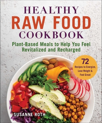 Healthy Raw Food Cookbook: Plant-Based Meals to Help You Feel Revitalized and Recharged - Roth, Susanne (Compiled by)