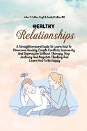 Healthy Relationships: A Straightforward Guide To Learn How To Overcome Anxiety, Couple Conflicts, Insecurity And Depression Without Therapy. Stop Jealousy And Negative Thinking And Learn How To Be Happy