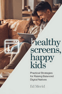 Healthy Screens, Happy Kids: Practical Strategies for Raising Balanced Digital Natives