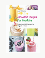 Healthy Smoothie Recipes for Toddlers: Nutrient-Rich Recipes for Ages 1-2 Years