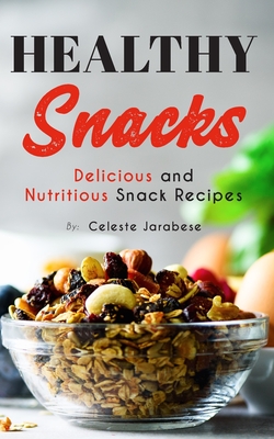 Healthy Snacks: Delicious and Nutritious Snack Recipes - Jarabese, Celeste