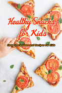 Healthy Snacks for Kids: Easy Snack Ideas and Recipes for Kids: Healthy Snacks Your Kids Will Love Book