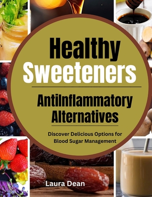 Healthy Sweeteners, Anti-Inflammatory Alternatives: Discover Delicious Options for Blood Sugar Management - Dean, Laura