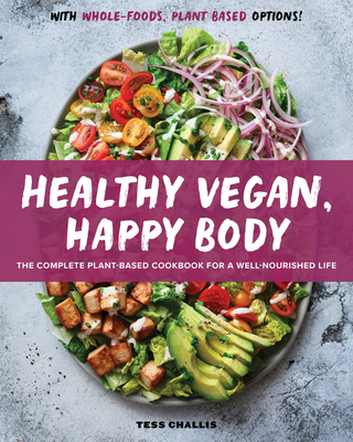Healthy Vegan, Happy Body: The Complete Plant-Based Cookbook for a Well-Nourished Life - Challis, Tess