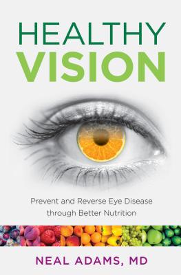 Healthy Vision: Prevent and Reverse Eye Disease through Better Nutrition - Adams, Neal, MD
