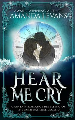 Hear Me Cry: A Fantasy Romance Retelling of the Irish Legend of the Banshee - Evans, Amanda J