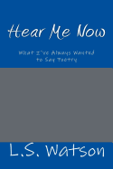 Hear Me Now: What I've Always Wanted to Say Poetry