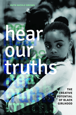 Hear Our Truths: The Creative Potential of Black Girlhood - Brown, Ruth Nicole