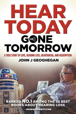 Hear Today, Gone Tomorrow: A True Story of Love, Hearing Loss, Heartbreak and Redemtion - Geoghegan, John J