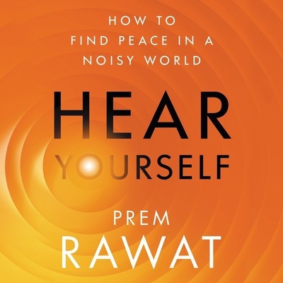 Hear Yourself: How to Find Peace in a Noisy World - Rawat, Prem (Read by)