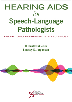 Hearing Aids for Speech-Language Pathologists: A Guide to Modern Rehabilitative Audiology - Mueller, H. Gustav, and Jorgensen, Lindsey E.