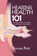 Hearing Health 101: Unraveling the Mysteries of Hearing Loss and Methods for Sound Health