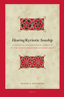 Hearing Kyriotic Sonship: A Cognitive and Rhetorical Approach to the Characterization of Mark's Jesus - Whitenton, Michael R