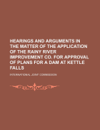 Hearings and Arguments in the Matter of the Application of the Rainy River Improvement Co. for Approval of Plans for a Dam at Kettle Falls