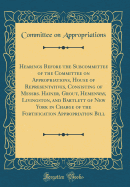 Hearings Before the Subcommittee of the Committee on Appropriations, House of Representatives, Consisting of Messrs. Hainer, Grout, Hemenway, Livingston, and Bartlett of New York in Charge of the Fortification Appropriation Bill (Classic Reprint)