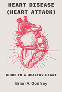 Heart Disease (Heart attack): Guide To A Healthy Heart