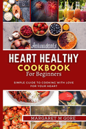 Heart Healthy Cookbook for Beginners: Simple guide to cooking with love for your Heart