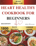 Heart Healthy Cookbook for Beginners: Support Your Heart with 1800 Days of Flavorful, Low-Fat, Low-Sodium Recipes: Includes a Comprehensive 60-Day Meal Plan, Expert Guidance for Heart Health