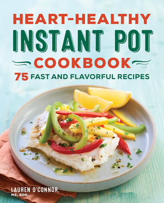 Heart-Healthy Instant Pot Cookbook: 75 Fast and Flavorful Recipes - O'Connor, Lauren