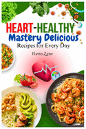 Heart-Healthy Mastery Delicious Recipes for Every Day: Flavorful meals to Boost heart-friendly and Enhance Your Lifestyle