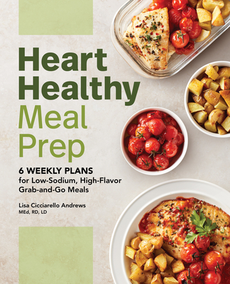 Heart Healthy Meal Prep: 6 Weekly Plans for Low-Sodium, High-Flavor Grab-And-Go Meals - Andrews, Lisa Cicciarello