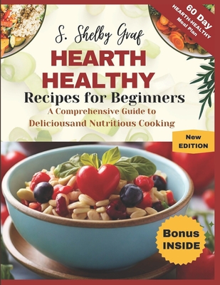 Heart Healthy Recipes for Beginners: A Comprehensive Guide to Delicious and Nutritious Cooking - Graf, S Shelby