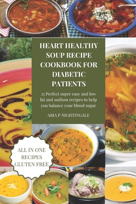 Heart healthy soups recipe cookbook for diabetic patients: 25 Perfect super easy and low fat and sodium recipes to help you balance your blood sugar - Nightingale, Aria P