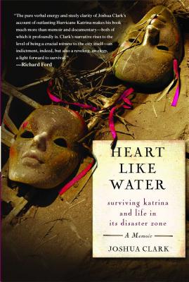 Heart Like Water: Surviving Katrina and Life in Its Disaster Zone - Clark, Joshua