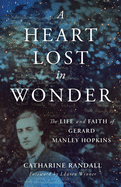 Heart Lost in Wonder: The Life and Faith of Gerard Manley Hopkins