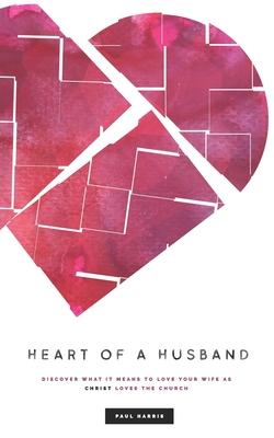 Heart Of A Husband: Discover What It Means To Love Your Wife Like Christ Loves The Church - Harris, Paul, and Crawford, Gene (Editor), and Williams, Nathan (Cover design by)