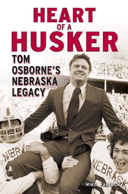 Heart of a Husker: Tom Osborne's Nebraska Legacy - Babcock, Mike