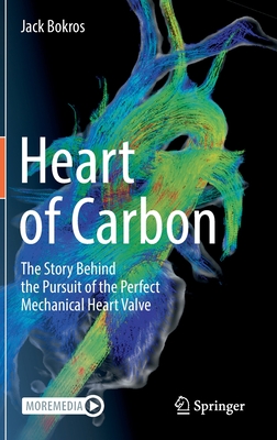 Heart of Carbon: The Story Behind the Pursuit of the Perfect Mechanical Heart Valve - Bokros, Jack