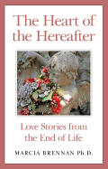 Heart of the Hereafter, The - Love Stories from the End of Life - Brennan, Marcia