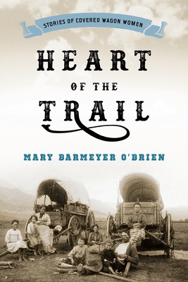 Heart of the Trail: Stories of Covered Wagon Women - O'Brien, Mary Barmeyer