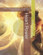 Heart Power: Create A Life Of Excitement And Adventure With The Power Of Your Heart