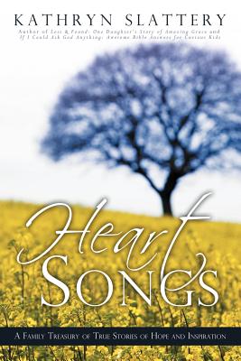 Heart Songs: A Family Treasury of True Stories of Hope and Inspiration - Slattery, Kathryn