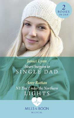 Heart Surgeon To Single Dad: Heart Surgeon to Single Dad / Ny DOC Under the Northern Lights - Lynn, Janice, and Ruttan, Amy