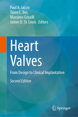 Heart Valves: From Design to Clinical Implantation - Iaizzo, Paul A (Editor), and Iles, Tinen L (Editor), and Griselli, Massimo (Editor)