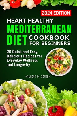 Hearth Healthy Mediterranean Diet Cookbook for Beginners: 20 Quick and Easy, Delicious Recipes for Everyday Wellness and Longevity - M Jensen, Wilbert
