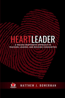 Heartleader: A Trauma-Responsive Approach to Teaching, Leading, and Building Communities - Bowerman, Matthew J