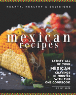 Hearty, Healthy & Delicious Mexican Recipes: Satisfy All of Your Mexican Cravings in Minutes with This One Cookbook