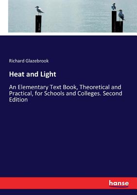 Heat and Light: An Elementary Text Book, Theoretical and Practical, for Schools and Colleges. Second Edition - Glazebrook, Richard