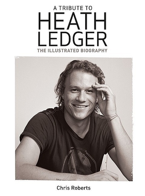 Heath Ledger: An Illustrated Biography - Roberts, Chris