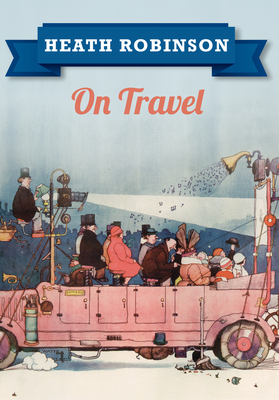 Heath Robinson On Travel - Robinson, William Heath