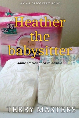 Heather The Babysitter: An ABDL/FemDom/Diaper novel - Bent, Rosalie (Editor), and Bent, Michael (Editor), and Masters, Terry