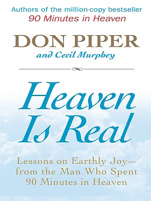 Heaven Is Real: Lessons on Earthly Joy -- From the Man Who Spent 90 Minutes in Heaven - Piper, Don, and Murphey, Cecil, Mr.