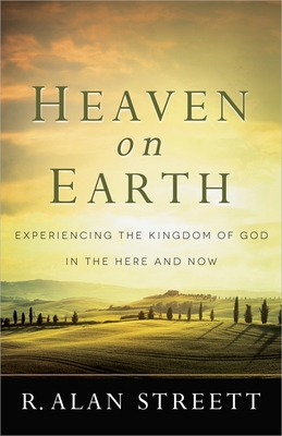 Heaven on Earth: Experiencing the Kingdom of God in the Here and Now - Streett, R Alan