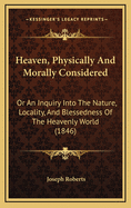 Heaven, Physically and Morally Considered: Or an Inquiry Into the Nature, Locality, and Blessedness of the Heavenly World (1846)
